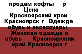 продам кофты 100р › Цена ­ 100 - Красноярский край, Красноярск г. Одежда, обувь и аксессуары » Женская одежда и обувь   . Красноярский край,Красноярск г.